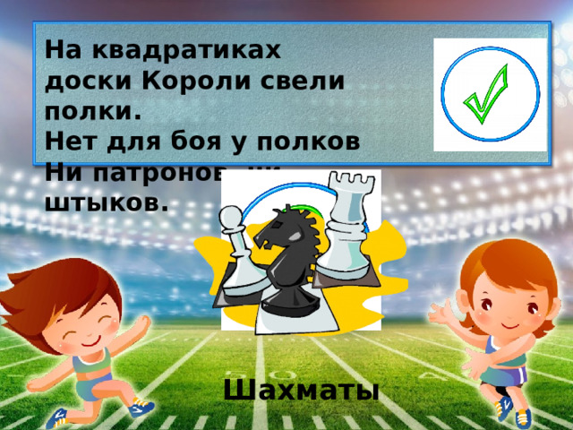 На квадратиках доски Короли свели полки. Нет для боя у полков Ни патронов, ни штыков. Шахматы