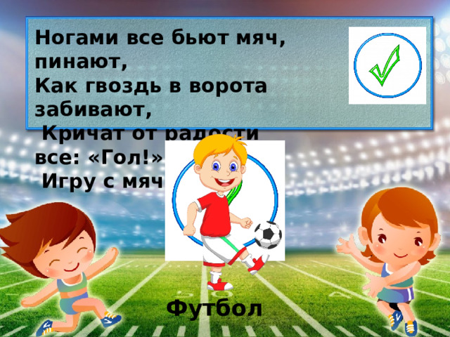 Ногами все бьют мяч, пинают, Как гвоздь в ворота забивают,  Кричат от радости все: «Гол!».  Игру с мячом зовут… Футбол