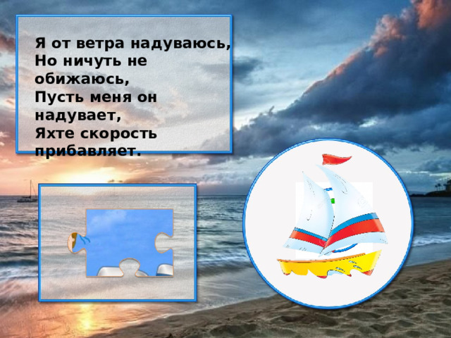 Я от ветра надуваюсь, Но ничуть не обижаюсь, Пусть меня он надувает, Яхте скорость прибавляет.