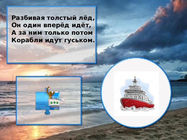 Разбивая толстый лёд, Он один вперёд идёт, А за ним только потом Корабли идут гуськом.