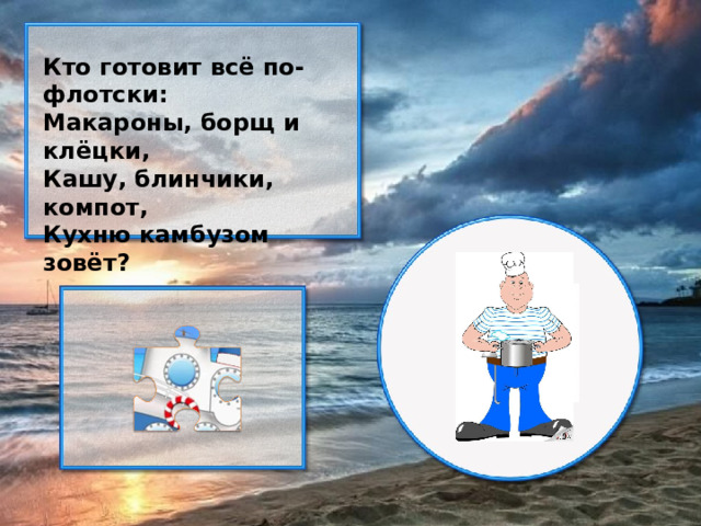 Кто готовит всё по-флотски: Макароны, борщ и клёцки, Кашу, блинчики, компот, Кухню камбузом зовёт?