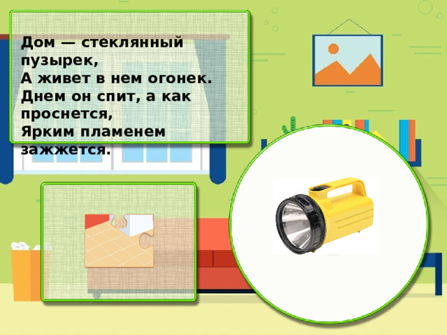 Дом — стеклянный пузырек, А живет в нем огонек. Днем он спит, а как проснется, Ярким пламенем зажжется.