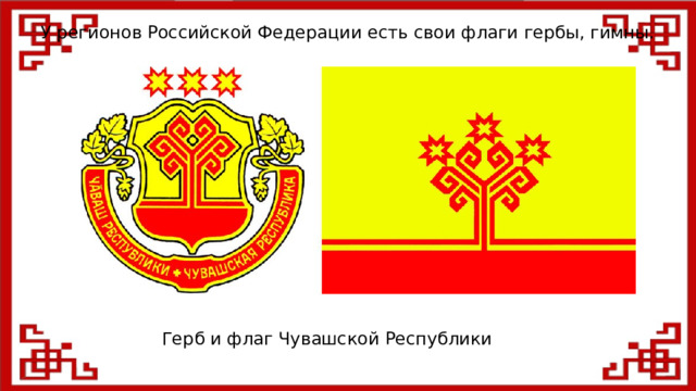 У регионов Российской Федерации есть свои флаги гербы, гимны. Герб и флаг Чувашской Республики