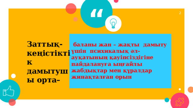 1   баланы жан – жақты дамыту үшін психикалық әл-ауқатының қауіпсіздігіне пайдалануға ыңғайлы жабдықтар мен құралдар жинақталған орын  Заттық-кеңістіктік дамытушы орта–