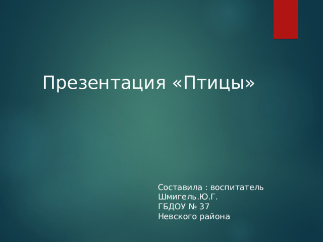 Презентация «Птицы» Составила : воспитатель Шмигель.Ю.Г. ГБДОУ № 37 Невского района