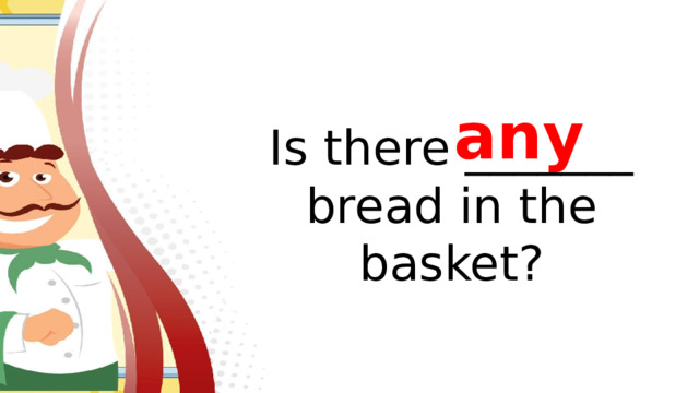 any Is there _______ bread in the basket?