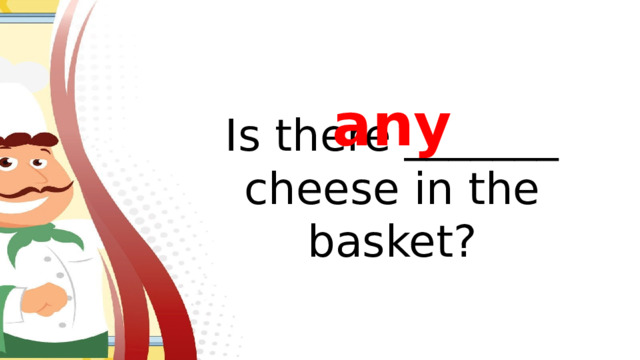 any Is there _______ cheese in the basket?
