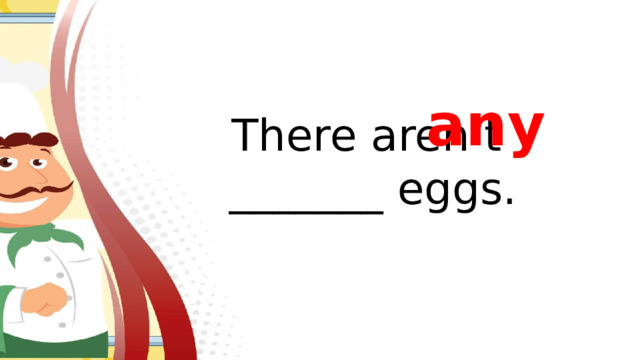 any There aren’t _______ eggs.