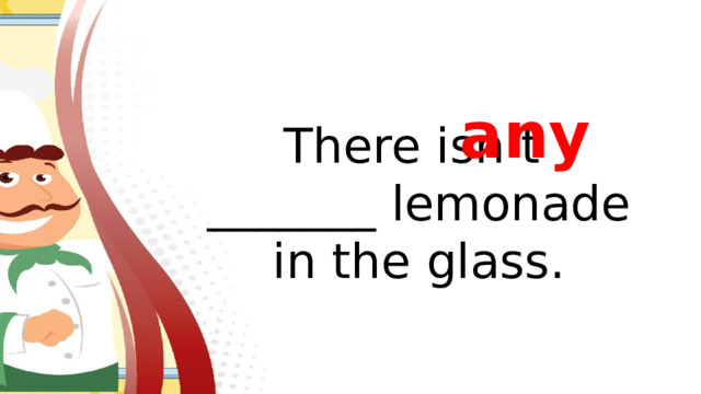 any There isn’t _______ lemonade in the glass.