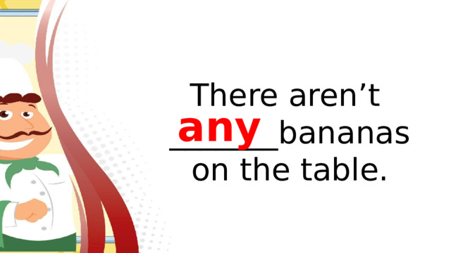 There aren’t _______bananas on the table. any