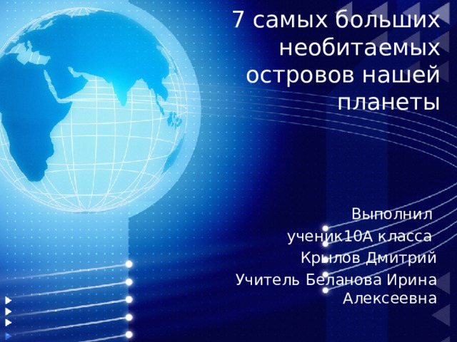 7 самых больших необитаемых островов нашей планеты Выполнил ученик10А класса Крылов Дмитрий Учитель Беланова Ирина Алексеевна