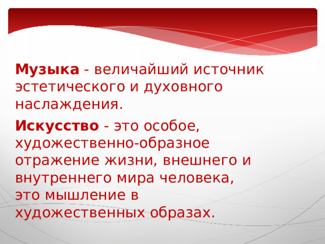 Музыка - величайший источник эстетического и духовного наслаждения.  Искусство - это особое, художественно-образное отражение жизни, внешнего и внутреннего мира человека, это мышление в художественных образах.