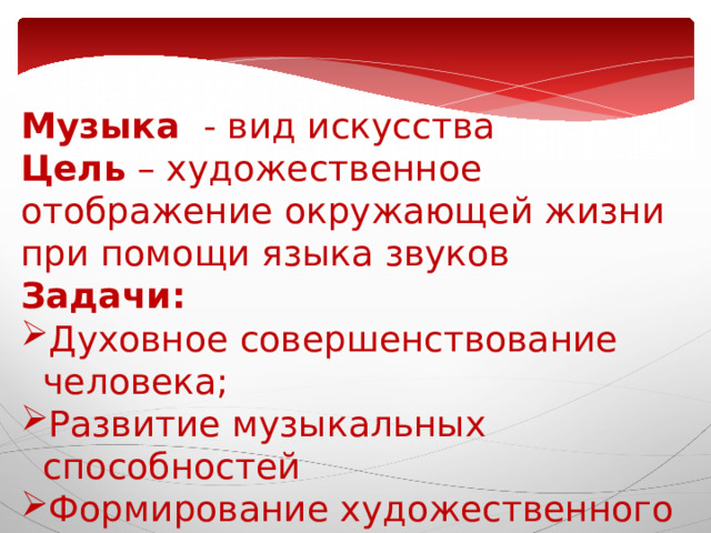 Музыка - вид искусства Цель – художественное отображение окружающей жизни при помощи языка звуков Задачи: