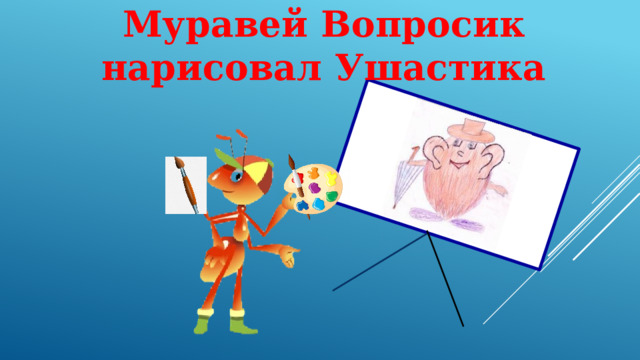 Муравей Вопросик нарисовал Ушастика