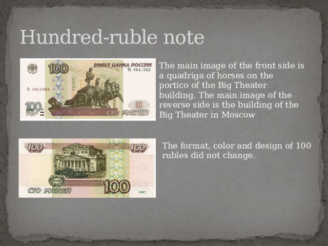Hundred-ruble note The main image of the front side is a quadriga of horses on the portico of the Big Theater building. The main image of the reverse side is the building of the Big Theater in Moscow The format, color and design of 100 rubles did not change.