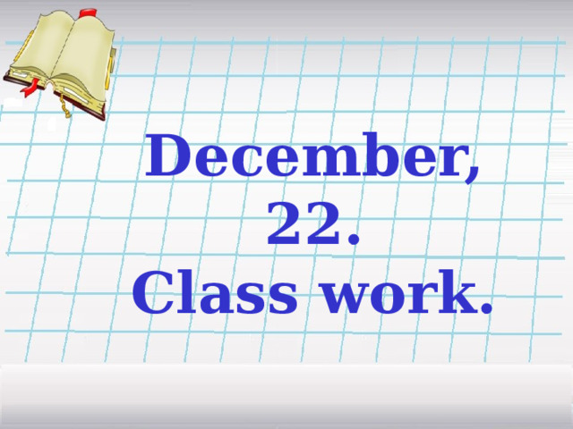 December, 22. Class work.