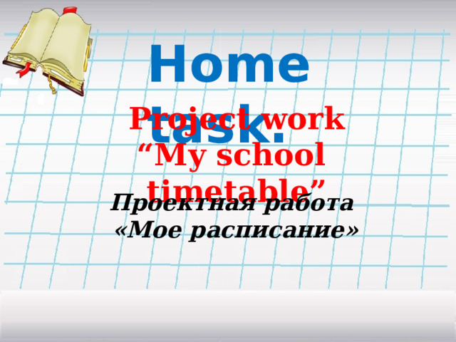 Home task. Project work “ My school timetable”  Проектная работа «Мое расписание»