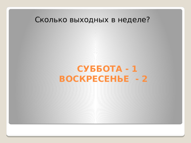 Сколько выходных в неделе?  СУББОТА - 1  ВОСКРЕСЕНЬЕ - 2