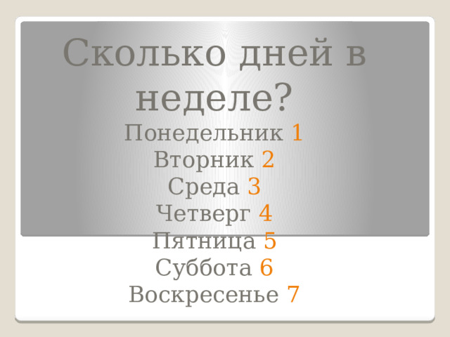 Сколько дней в неделе?  Понедельник 1  Вторник 2  Среда 3  Четверг 4  Пятница 5  Суббота 6  Воскресенье 7