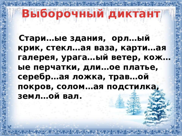 Выборочный диктант  Стари…ые здания, орл…ый крик, стекл…ая ваза, карти…ая галерея, урага…ый ветер, кож…ые перчатки, дли…ое платье, серебр…ая ложка, трав…ой покров, солом…ая подстилка, земл…ой вал.