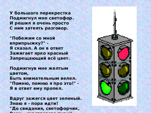 У большого перекрестка Подмигнул мне светофор. И решил я очень просто С ним затеять разговор.   