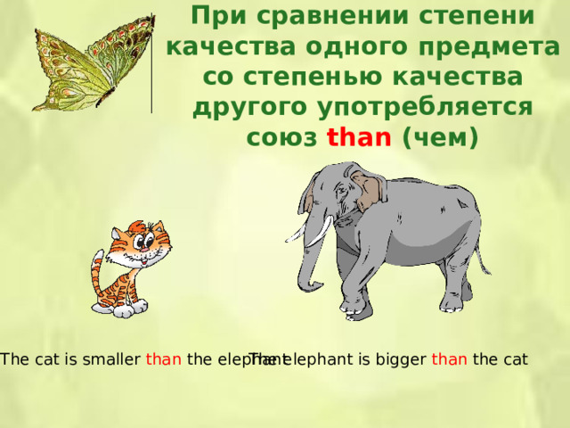 При сравнении степени качества одного предмета со степенью качества другого употребляется союз than ( чем) The cat is smaller than the elephant The elephant is bigger than the cat