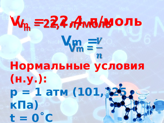V m  = 22,4 л/моль   V m = Нормальные условия (н.у.):  p = 1 атм (101,325 кПа)  t = 0˚C