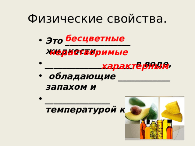 Физические свойства. бесцветные Это _______________ жидкости, ____________________ в воде,  обладающие ____________ запахом и _______________ температурой кипения.  нерастворимые характерным