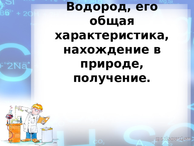 Водород, его общая характеристика, нахождение в природе, получение.