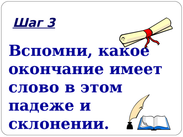 Шаг 3 Вспомни, какое окончание имеет слово в этом падеже и склонении.