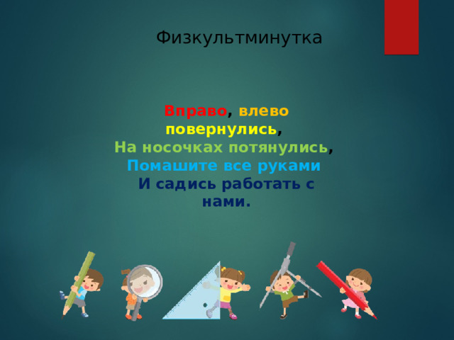 Физкультминутка Вправо , влево  повернулись , На носочках потянулись , Помашите все руками И садись работать с нами.