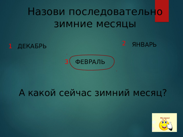 Назови последовательно зимние месяцы 2  ЯНВАРЬ ДЕКАБРЬ 1 ФЕВРАЛЬ 3 А какой сейчас зимний месяц?