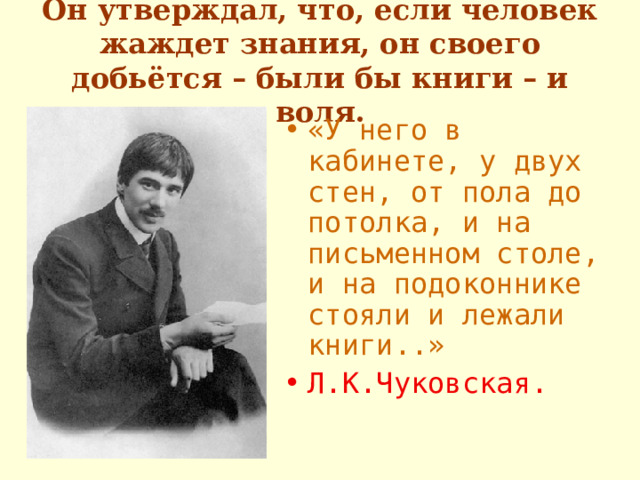 Он утверждал, что, если человек жаждет знания, он своего добьётся – были бы книги – и воля.