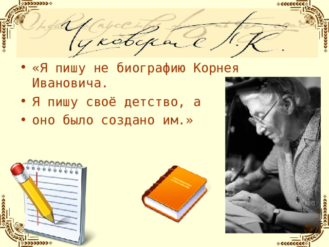 «Я пишу не биографию Корнея Ивановича. Я пишу своё детство, а оно было создано им.»