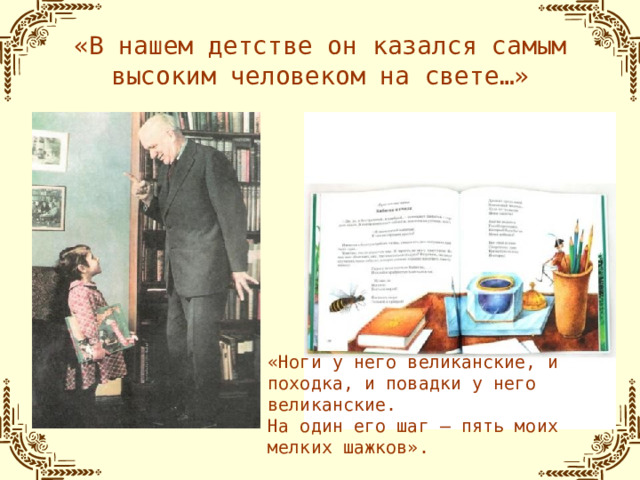 «В нашем детстве он казался самым высоким человеком на свете…» «Ноги у него великанские, и походка, и повадки у него великанские. На один его шаг – пять моих мелких шажков».