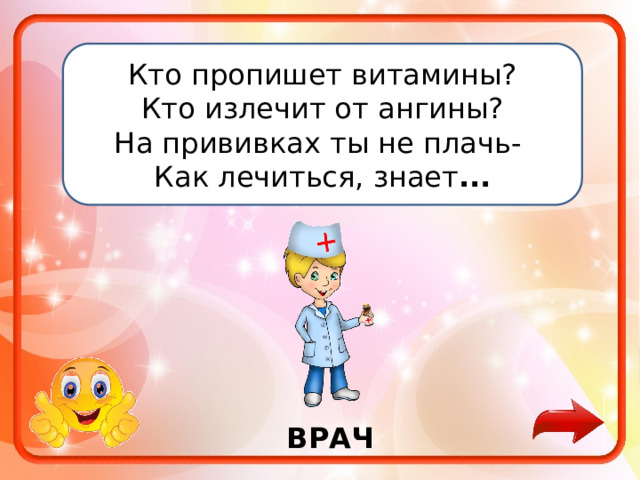 Кто пропишет витамины? Кто излечит от ангины? На прививках ты не плачь- Как лечиться, знает ... ВРАЧ