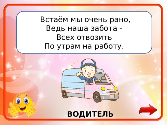   Встаём мы очень рано, Ведь наша забота - Всех отвозить По утрам на работу. ВОДИТЕЛЬ