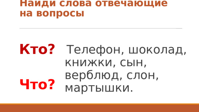 Найди слова отвечающие на вопросы Телефон, шоколад, книжки, сын, верблюд, слон, мартышки. Кто?