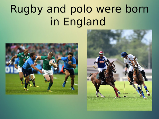 Rugby and polo were born in England