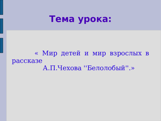 Тема урока:  « Мир детей и мир взрослых в рассказе  А.П.Чехова ''Белолобый''.»