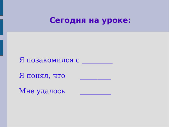 Сегодня на уроке:  Я позакомился с _________  Я понял, что _________  Мне удалось _________