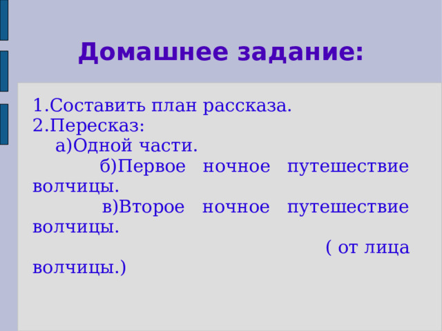 Домашнее задание: 1.Составить план рассказа. 2.Пересказ:  а)Одной части.  б)Первое ночное путешествие волчицы.  в)Второе ночное путешествие волчицы.  ( от лица волчицы.)