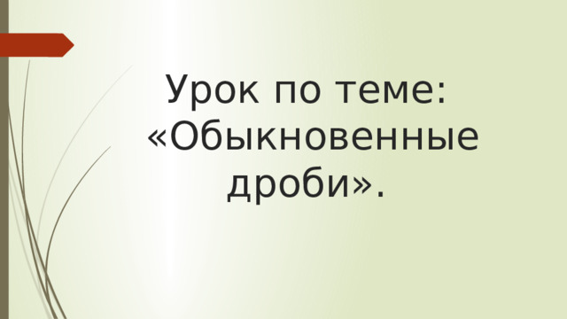 Урок по теме:  «Обыкновенные дроби».