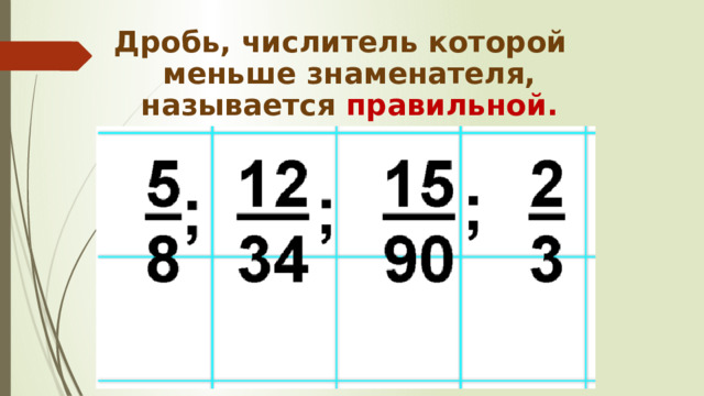 Дробь, числитель которой меньше знаменателя, называется правильной.