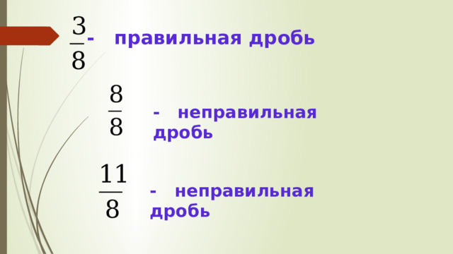 - правильная дробь - неправильная дробь - неправильная дробь