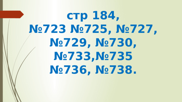 стр 184, № 723 №725, №727, №729, №730, №733,№735 № 736, №738.