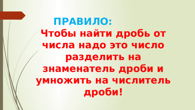 ПРАВИЛО: Чтобы найти дробь от числа надо это число разделить на знаменатель дроби и умножить на числитель дроби!