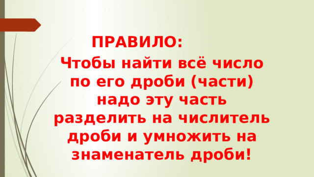 ПРАВИЛО:  Чтобы найти всё число по его дроби (части) надо эту часть разделить на числитель дроби и умножить на знаменатель дроби!