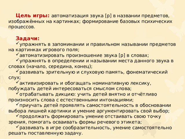 Цель игры: автоматизация звука [р] в названии предметов, изображённых на картинках; формирование базовых психических процессов. Задачи: