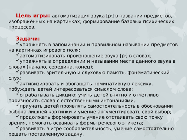 Цель игры: автоматизация звука [ р , ] в названии предметов, изображённых на картинках; формирование базовых психических процессов. Задачи: